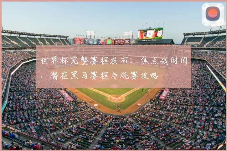 世界杯完整赛程发布：焦点战时间、潜在黑马赛程与观赛攻略