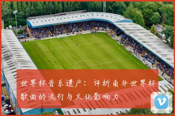 世界杯音乐遗产：评析南非世界杯歌曲的流行与文化影响力
