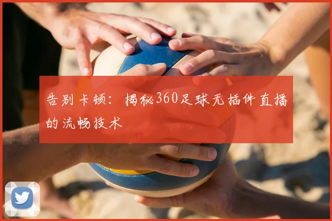 告别卡顿：揭秘360足球无插件直播的流畅技术