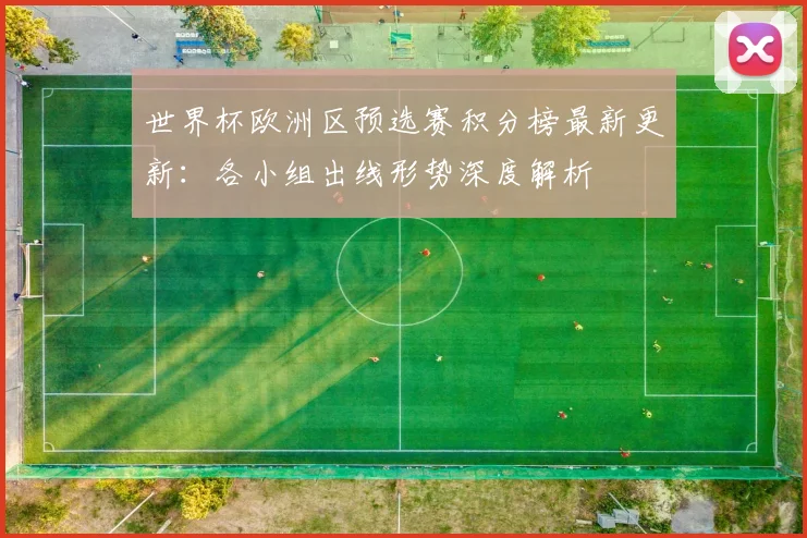 世界杯欧洲区预选赛积分榜最新更新：各小组出线形势深度解析