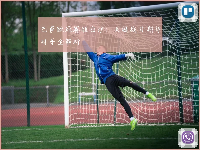 巴萨欧冠赛程出炉：关键战日期与对手全解析