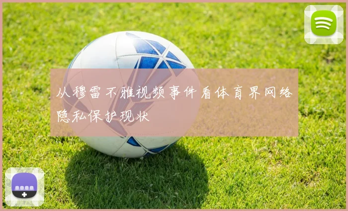从穆雷不雅视频事件看体育界网络隐私保护现状