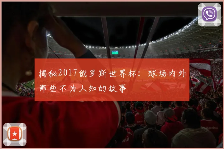 揭秘2017俄罗斯世界杯：球场内外那些不为人知的故事