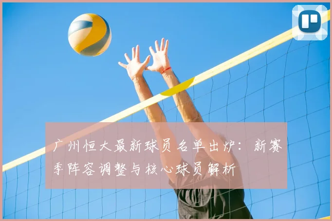 广州恒大最新球员名单出炉：新赛季阵容调整与核心球员解析