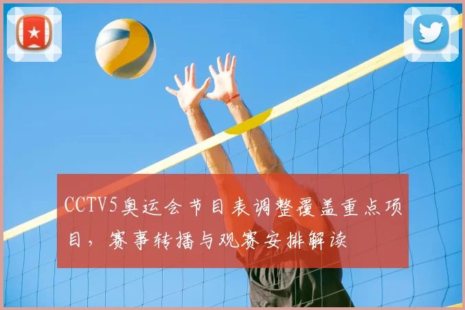 CCTV5奥运会节目表调整覆盖重点项目，赛事转播与观赛安排解读