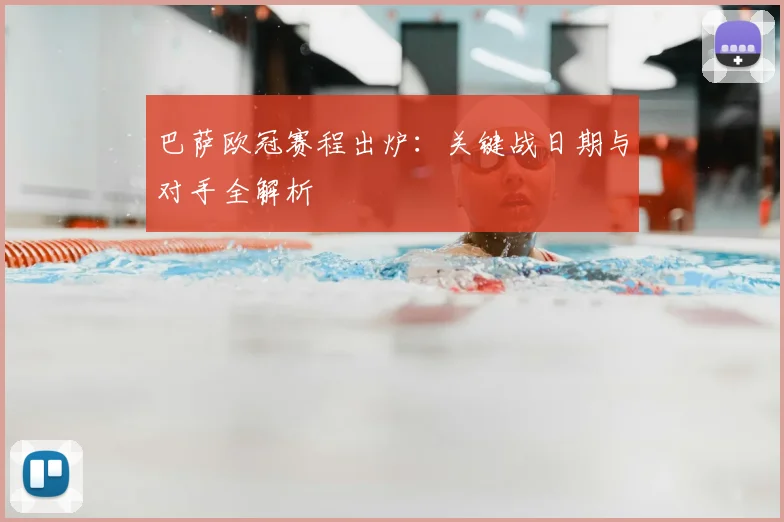 巴萨欧冠赛程出炉：关键战日期与对手全解析