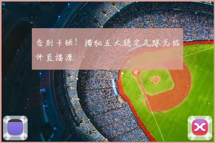 告别卡顿！揭秘五大稳定足球无插件直播源