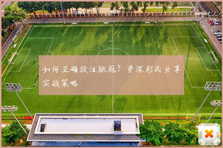如何正确投注欧冠？资深彩民分享实战策略