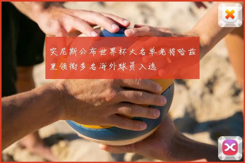 突尼斯公布世界杯大名单老将哈兹里领衔多名海外球员入选