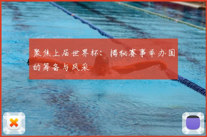 聚焦上届世界杯：揭秘赛事举办国的筹备与风采