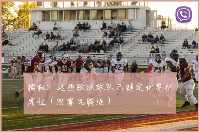 揭秘:这些欧洲球队已锁定世界杯席位(附赛况解读)