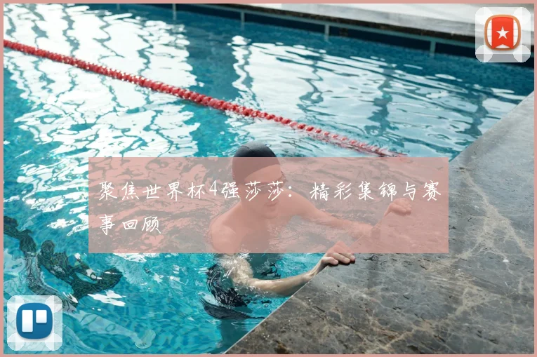 聚焦世界杯4强莎莎：精彩集锦与赛事回顾
