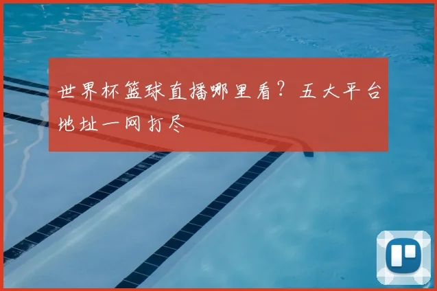 世界杯篮球直播哪里看？五大平台地址一网打尽