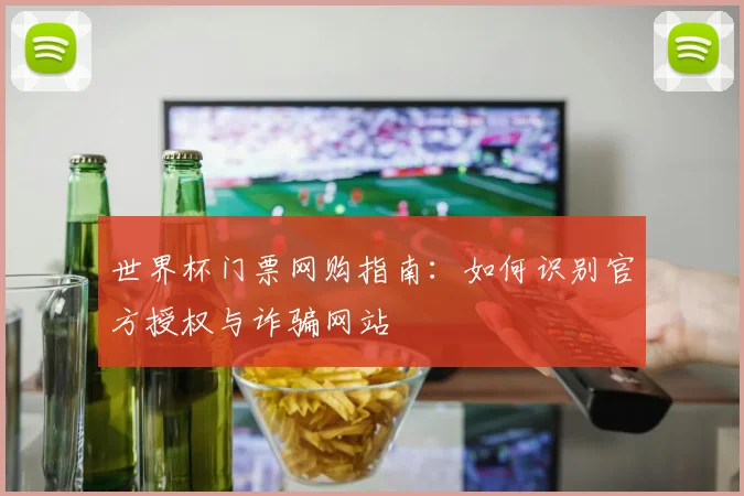 世界杯门票网购指南：如何识别官方授权与诈骗网站
