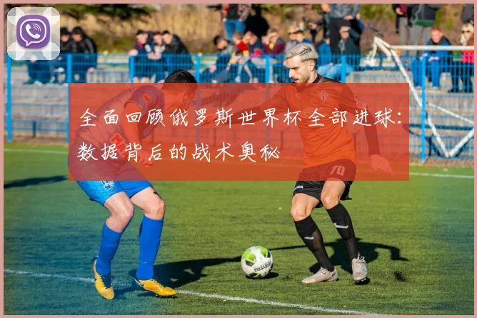 全面回顾俄罗斯世界杯全部进球：数据背后的战术奥秘