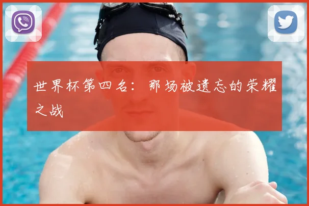世界杯第四名：那场被遗忘的荣耀之战