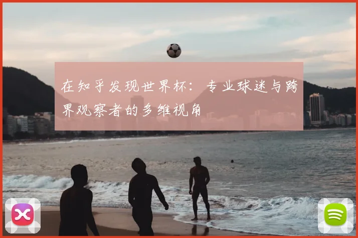 在知乎发现世界杯:专业球迷与跨界观察者的多维视角