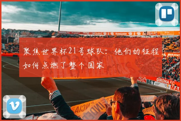 聚焦世界杯21号球队：他们的征程如何点燃了整个国家