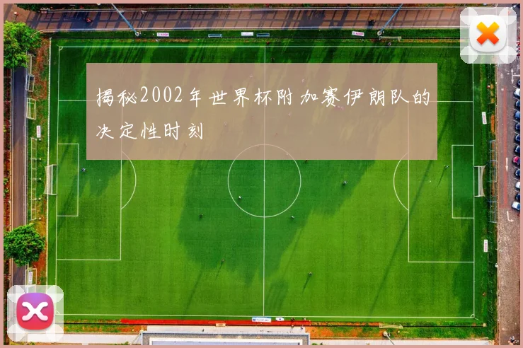 揭秘2002年世界杯附加赛伊朗队的决定性时刻