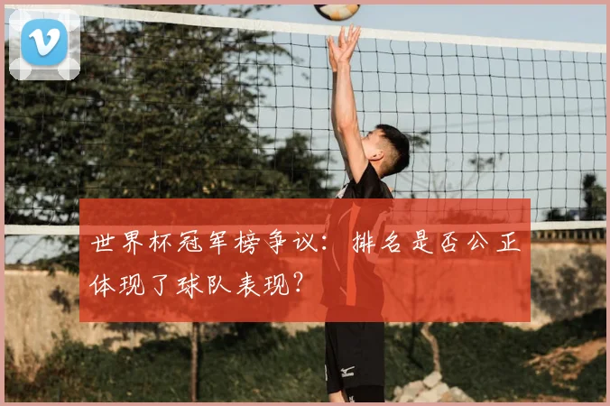 世界杯冠军榜争议:排名是否公正体现了球队表现?