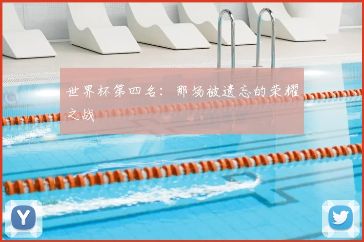 世界杯第四名：那场被遗忘的荣耀之战