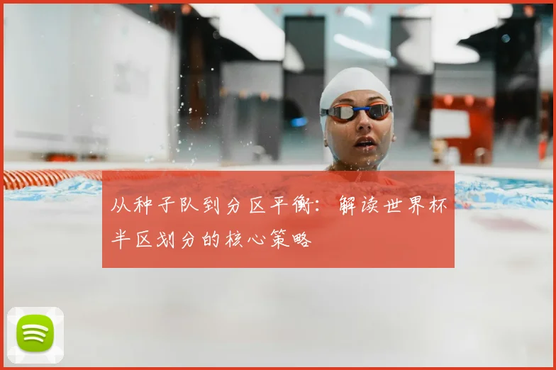 从种子队到分区平衡:解读世界杯半区划分的核心策略