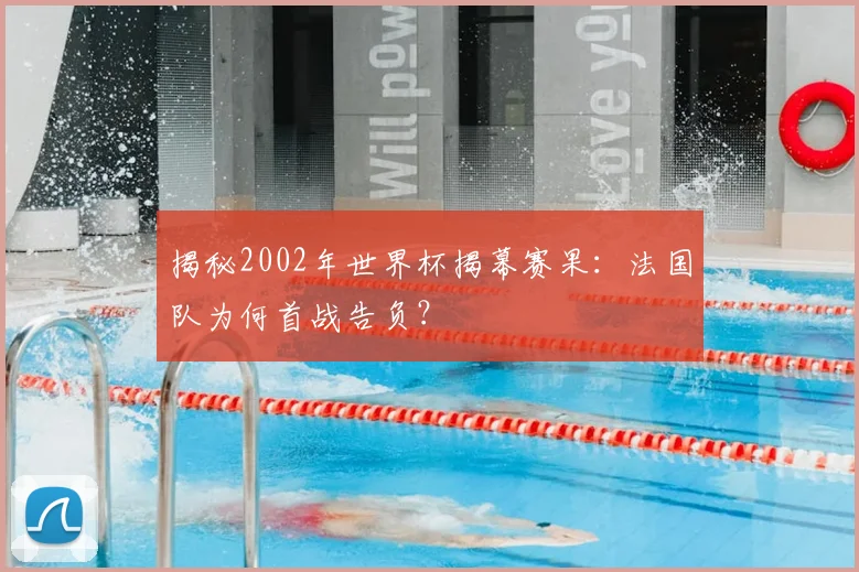 揭秘2002年世界杯揭幕赛果：法国队为何首战告负？