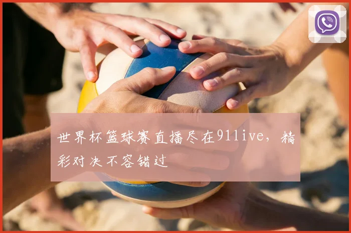 世界杯篮球赛直播尽在91live，精彩对决不容错过
