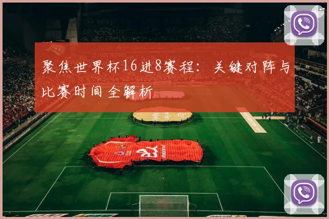 聚焦世界杯16进8赛程：关键对阵与比赛时间全解析